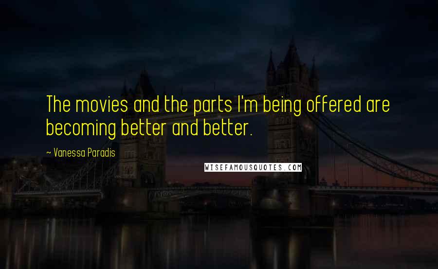 Vanessa Paradis Quotes: The movies and the parts I'm being offered are becoming better and better.