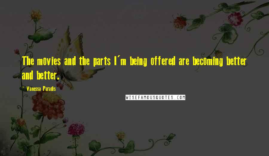 Vanessa Paradis Quotes: The movies and the parts I'm being offered are becoming better and better.