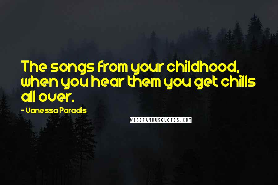 Vanessa Paradis Quotes: The songs from your childhood, when you hear them you get chills all over.