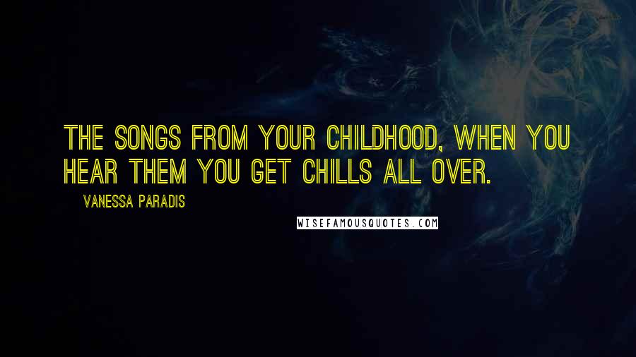 Vanessa Paradis Quotes: The songs from your childhood, when you hear them you get chills all over.