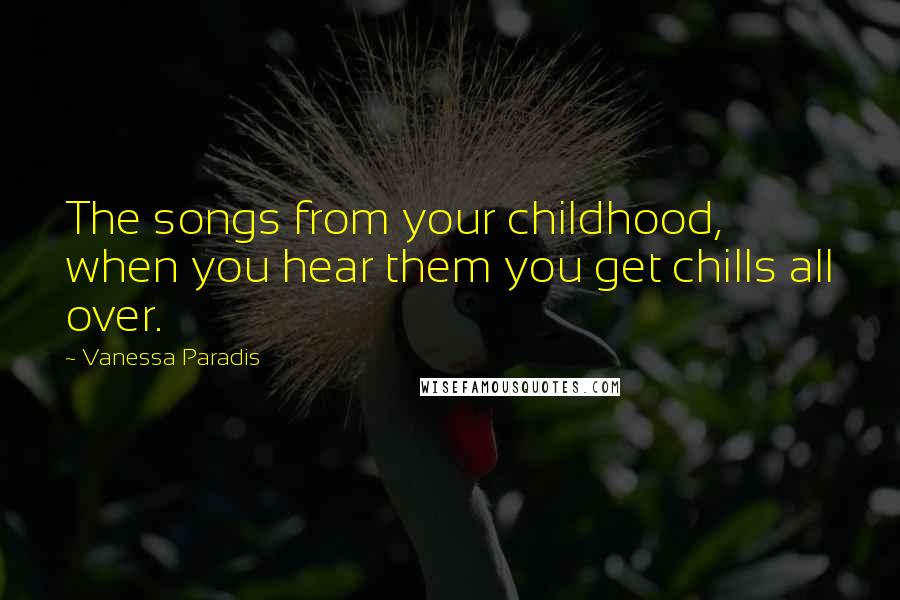 Vanessa Paradis Quotes: The songs from your childhood, when you hear them you get chills all over.