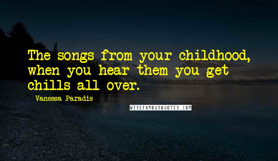 Vanessa Paradis Quotes: The songs from your childhood, when you hear them you get chills all over.