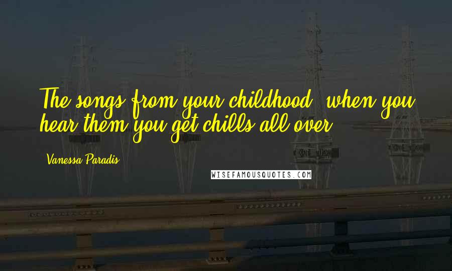 Vanessa Paradis Quotes: The songs from your childhood, when you hear them you get chills all over.