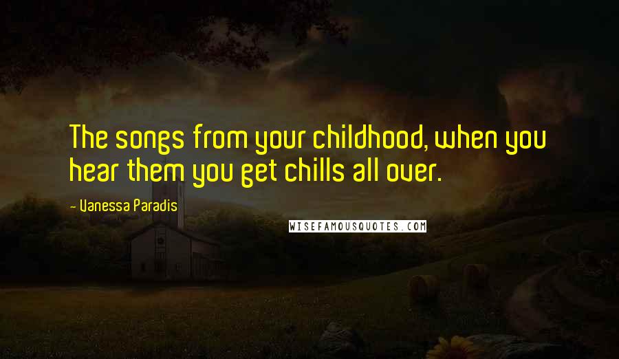 Vanessa Paradis Quotes: The songs from your childhood, when you hear them you get chills all over.