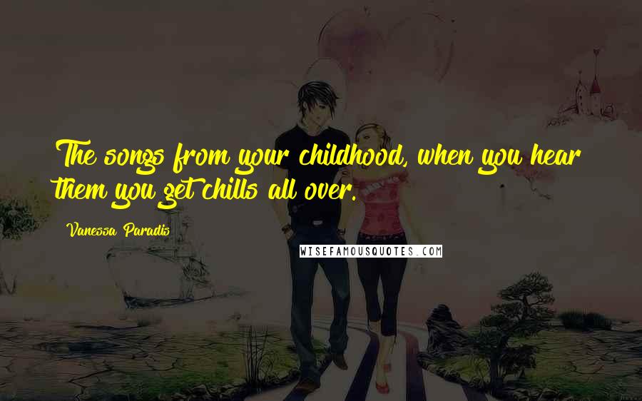 Vanessa Paradis Quotes: The songs from your childhood, when you hear them you get chills all over.