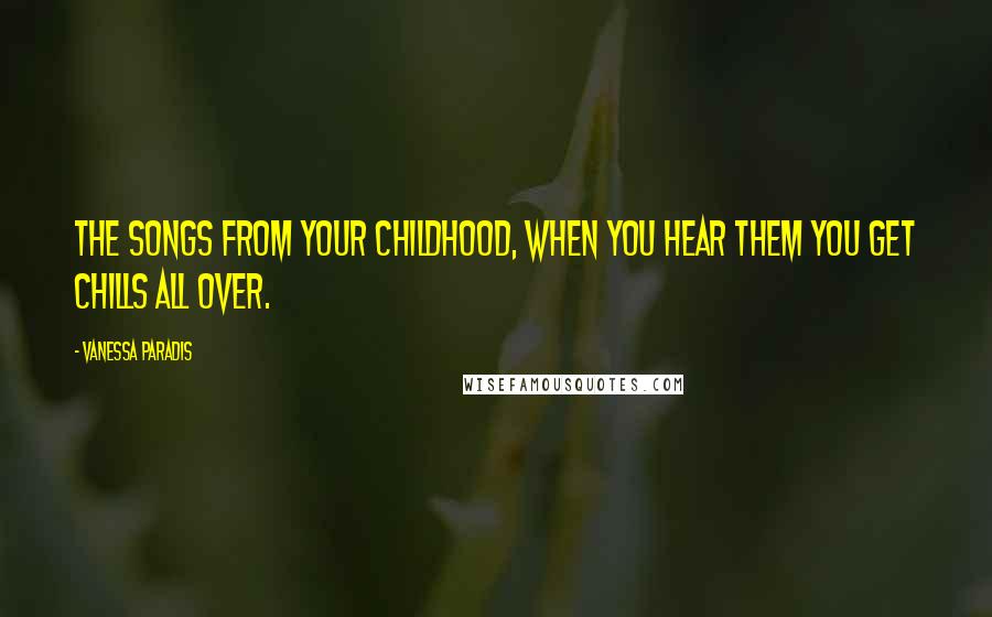 Vanessa Paradis Quotes: The songs from your childhood, when you hear them you get chills all over.