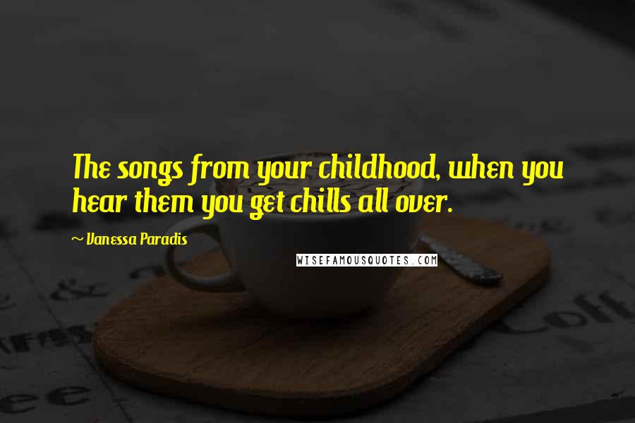 Vanessa Paradis Quotes: The songs from your childhood, when you hear them you get chills all over.