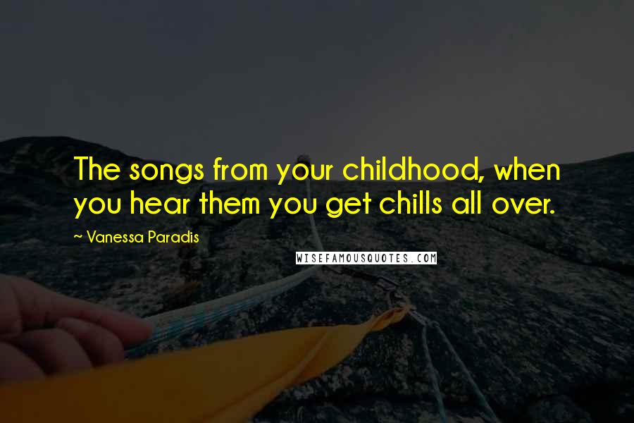 Vanessa Paradis Quotes: The songs from your childhood, when you hear them you get chills all over.