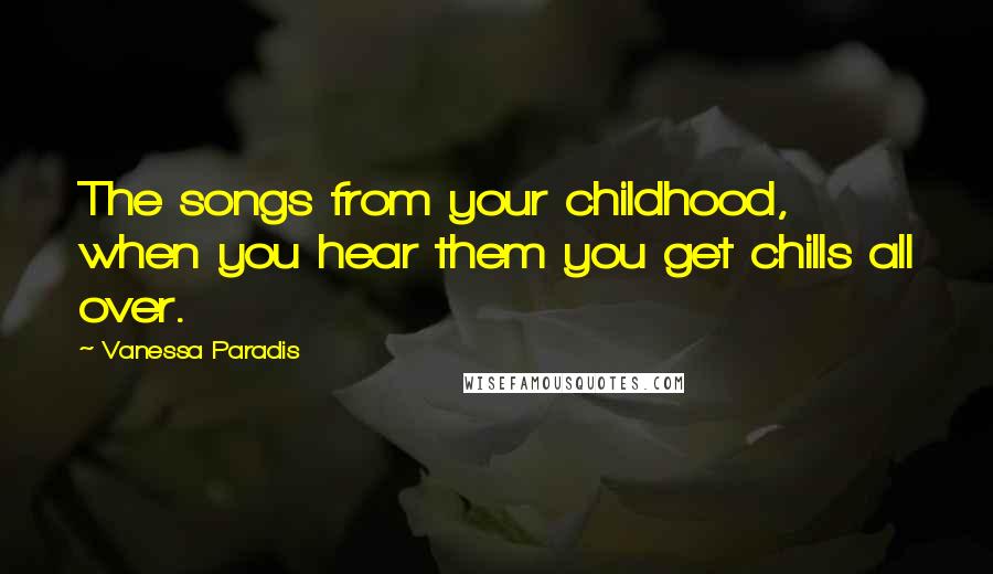 Vanessa Paradis Quotes: The songs from your childhood, when you hear them you get chills all over.