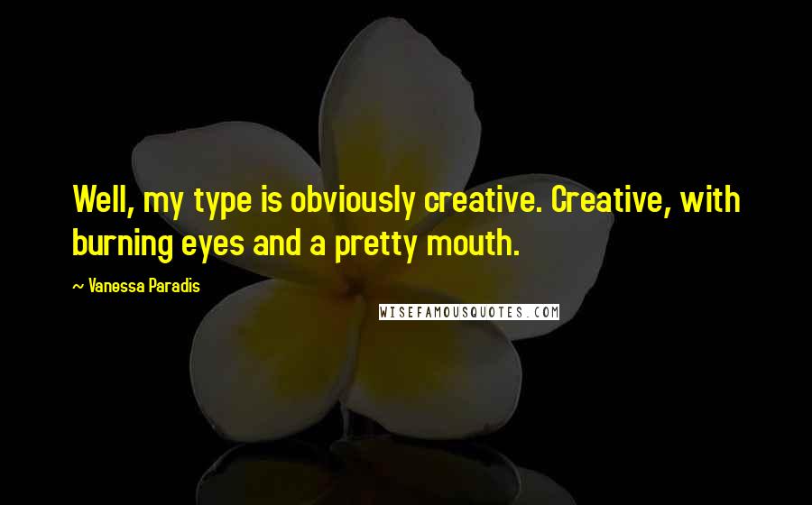 Vanessa Paradis Quotes: Well, my type is obviously creative. Creative, with burning eyes and a pretty mouth.