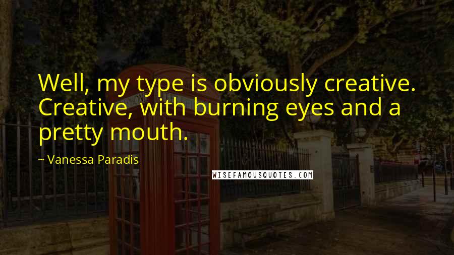 Vanessa Paradis Quotes: Well, my type is obviously creative. Creative, with burning eyes and a pretty mouth.