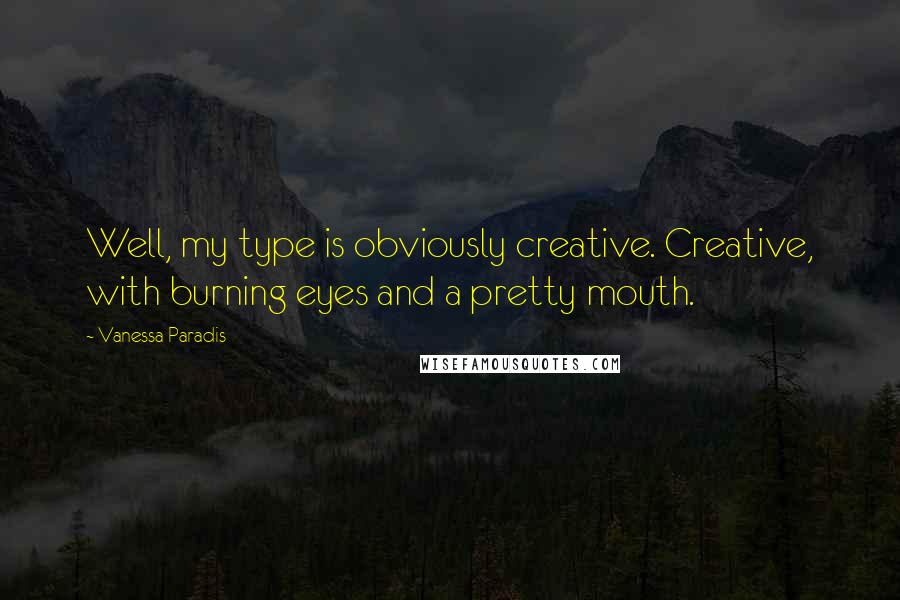 Vanessa Paradis Quotes: Well, my type is obviously creative. Creative, with burning eyes and a pretty mouth.