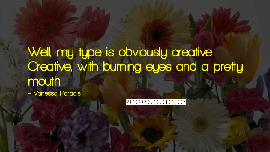 Vanessa Paradis Quotes: Well, my type is obviously creative. Creative, with burning eyes and a pretty mouth.