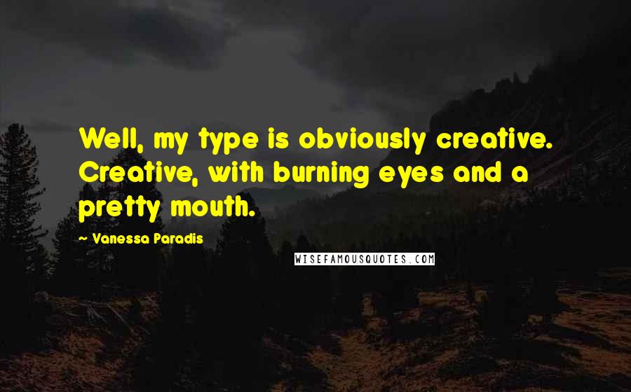 Vanessa Paradis Quotes: Well, my type is obviously creative. Creative, with burning eyes and a pretty mouth.