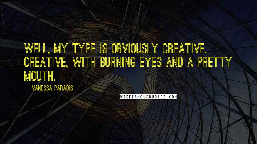 Vanessa Paradis Quotes: Well, my type is obviously creative. Creative, with burning eyes and a pretty mouth.