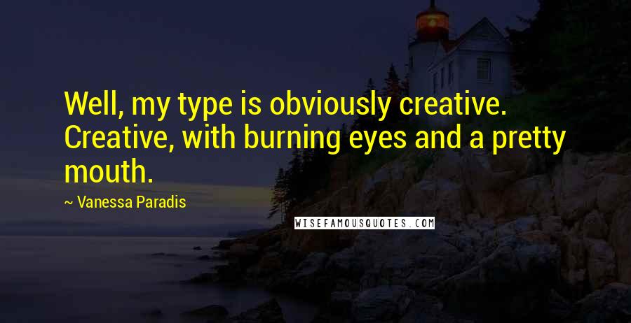 Vanessa Paradis Quotes: Well, my type is obviously creative. Creative, with burning eyes and a pretty mouth.