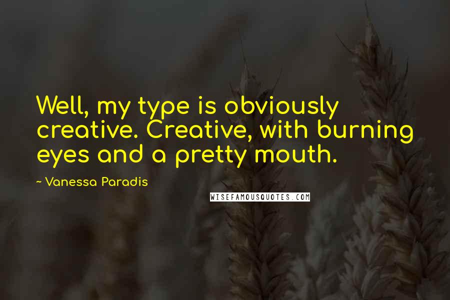 Vanessa Paradis Quotes: Well, my type is obviously creative. Creative, with burning eyes and a pretty mouth.