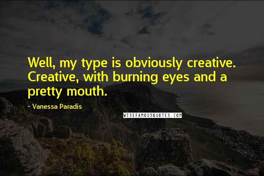 Vanessa Paradis Quotes: Well, my type is obviously creative. Creative, with burning eyes and a pretty mouth.