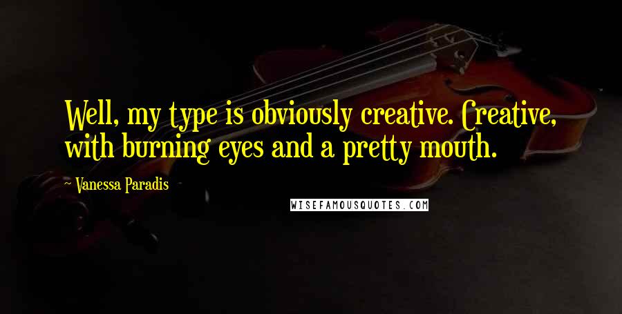 Vanessa Paradis Quotes: Well, my type is obviously creative. Creative, with burning eyes and a pretty mouth.