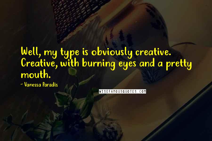 Vanessa Paradis Quotes: Well, my type is obviously creative. Creative, with burning eyes and a pretty mouth.