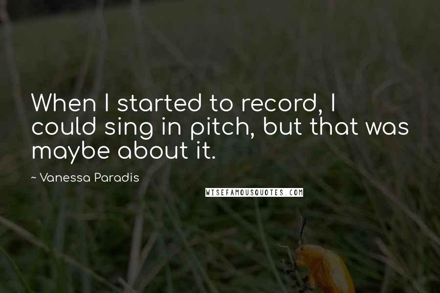 Vanessa Paradis Quotes: When I started to record, I could sing in pitch, but that was maybe about it.