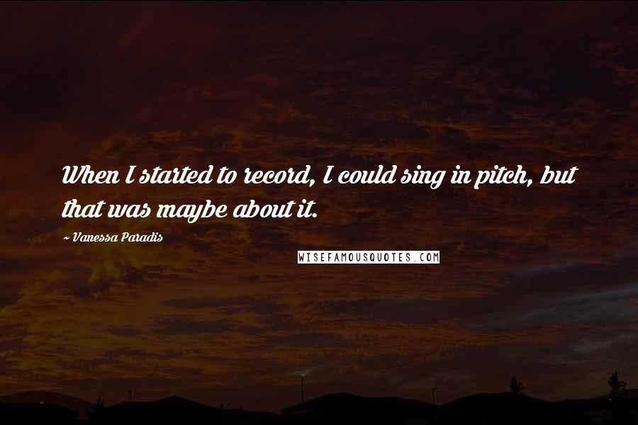 Vanessa Paradis Quotes: When I started to record, I could sing in pitch, but that was maybe about it.