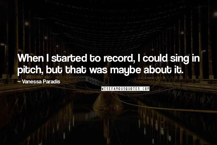 Vanessa Paradis Quotes: When I started to record, I could sing in pitch, but that was maybe about it.