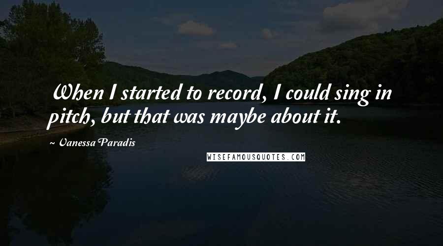 Vanessa Paradis Quotes: When I started to record, I could sing in pitch, but that was maybe about it.