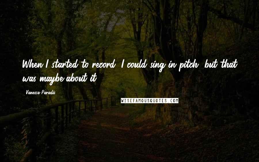 Vanessa Paradis Quotes: When I started to record, I could sing in pitch, but that was maybe about it.