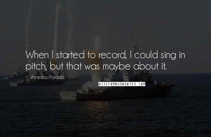 Vanessa Paradis Quotes: When I started to record, I could sing in pitch, but that was maybe about it.