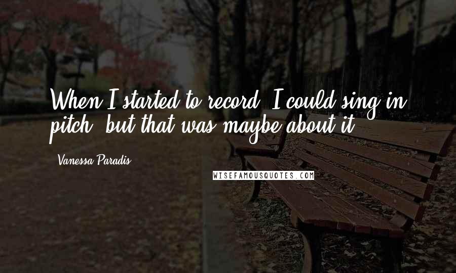 Vanessa Paradis Quotes: When I started to record, I could sing in pitch, but that was maybe about it.