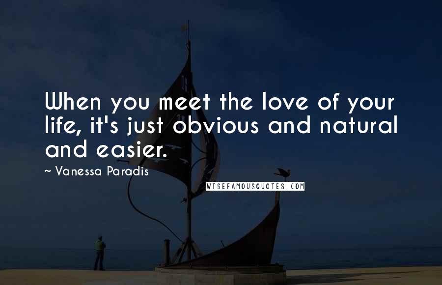 Vanessa Paradis Quotes: When you meet the love of your life, it's just obvious and natural and easier.