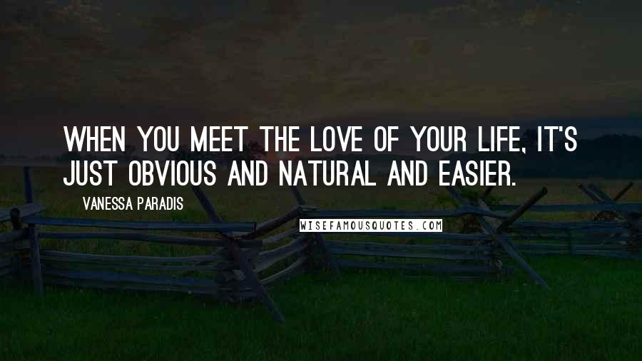 Vanessa Paradis Quotes: When you meet the love of your life, it's just obvious and natural and easier.