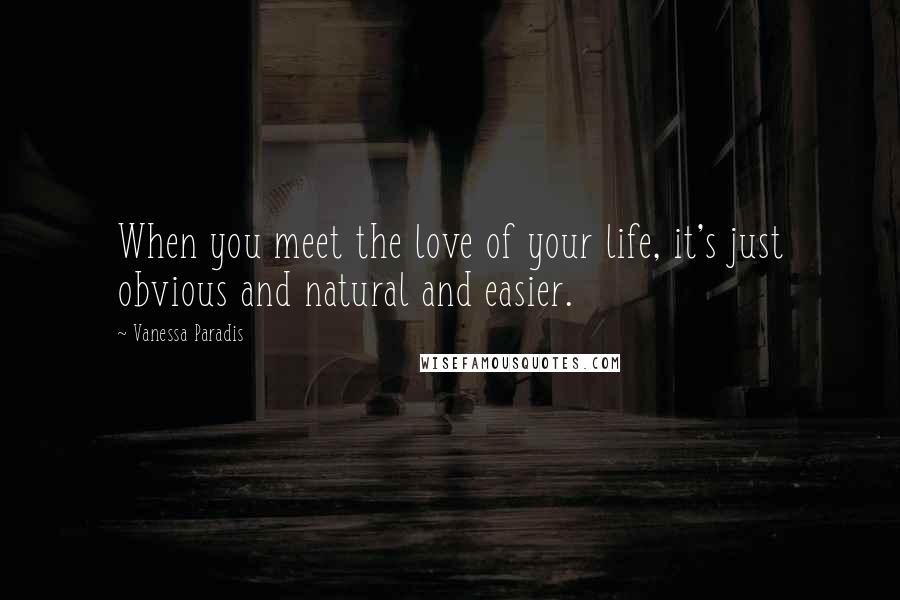 Vanessa Paradis Quotes: When you meet the love of your life, it's just obvious and natural and easier.