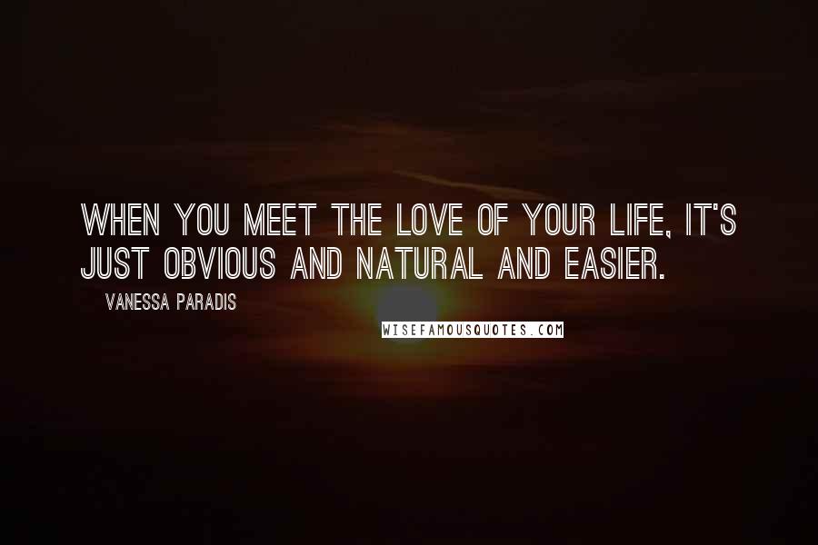 Vanessa Paradis Quotes: When you meet the love of your life, it's just obvious and natural and easier.