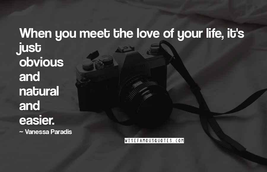 Vanessa Paradis Quotes: When you meet the love of your life, it's just obvious and natural and easier.