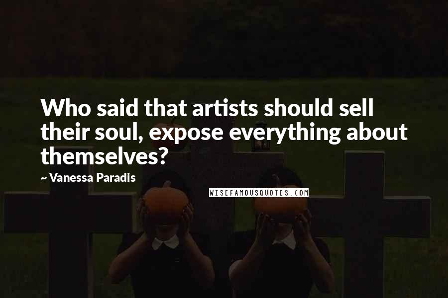 Vanessa Paradis Quotes: Who said that artists should sell their soul, expose everything about themselves?