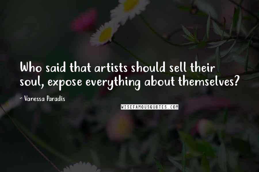 Vanessa Paradis Quotes: Who said that artists should sell their soul, expose everything about themselves?