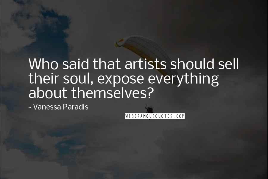 Vanessa Paradis Quotes: Who said that artists should sell their soul, expose everything about themselves?