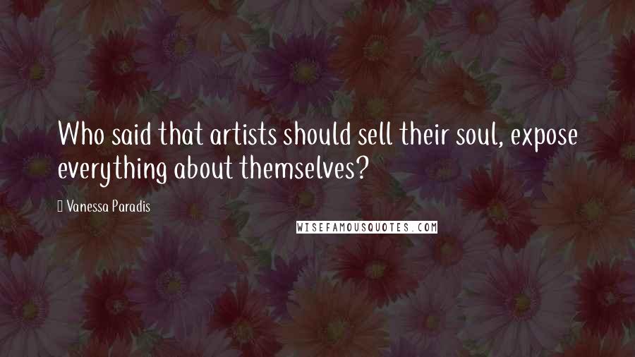 Vanessa Paradis Quotes: Who said that artists should sell their soul, expose everything about themselves?