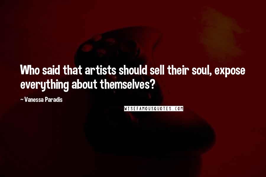 Vanessa Paradis Quotes: Who said that artists should sell their soul, expose everything about themselves?