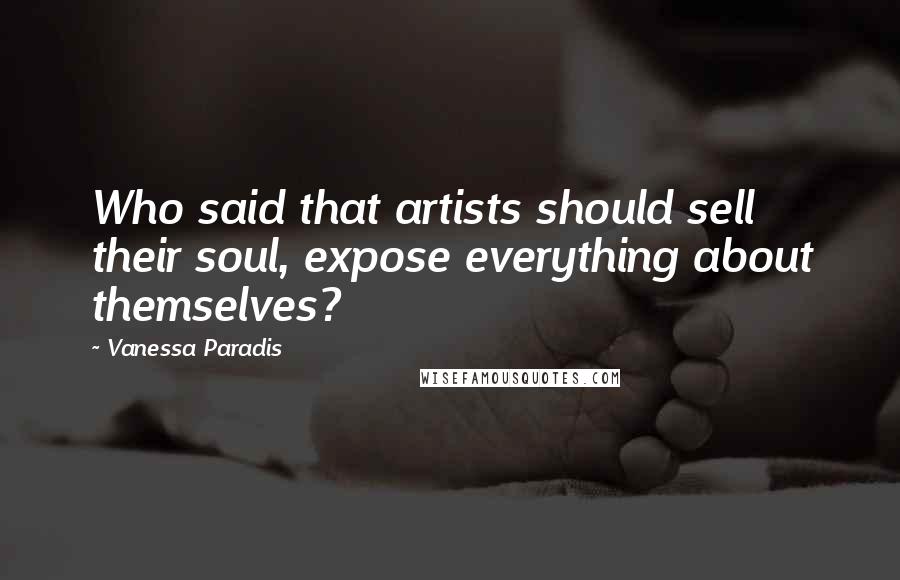 Vanessa Paradis Quotes: Who said that artists should sell their soul, expose everything about themselves?
