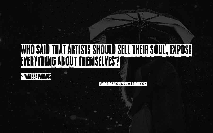 Vanessa Paradis Quotes: Who said that artists should sell their soul, expose everything about themselves?