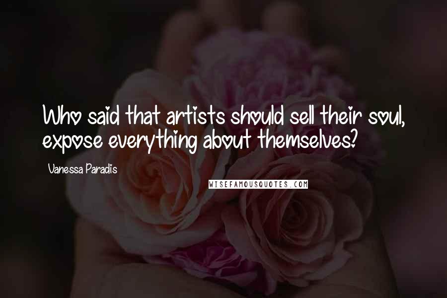 Vanessa Paradis Quotes: Who said that artists should sell their soul, expose everything about themselves?