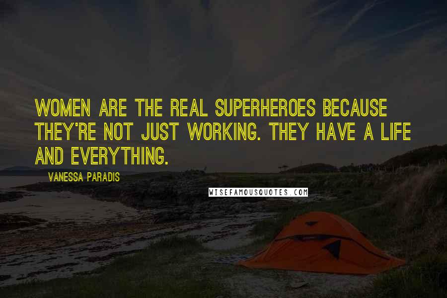 Vanessa Paradis Quotes: Women are the real superheroes because they're not just working. They have a life and everything.