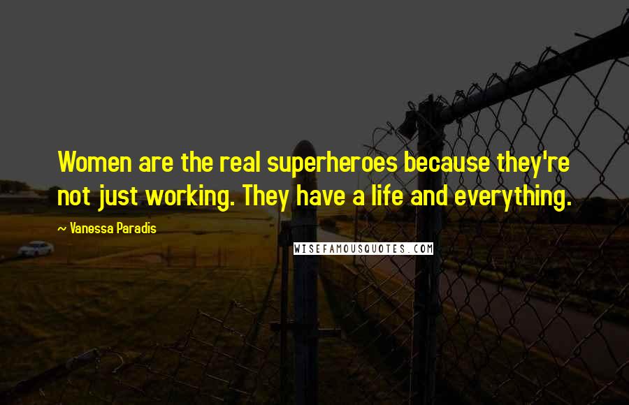 Vanessa Paradis Quotes: Women are the real superheroes because they're not just working. They have a life and everything.