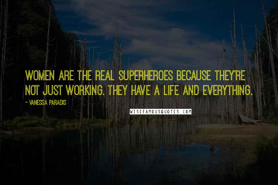 Vanessa Paradis Quotes: Women are the real superheroes because they're not just working. They have a life and everything.