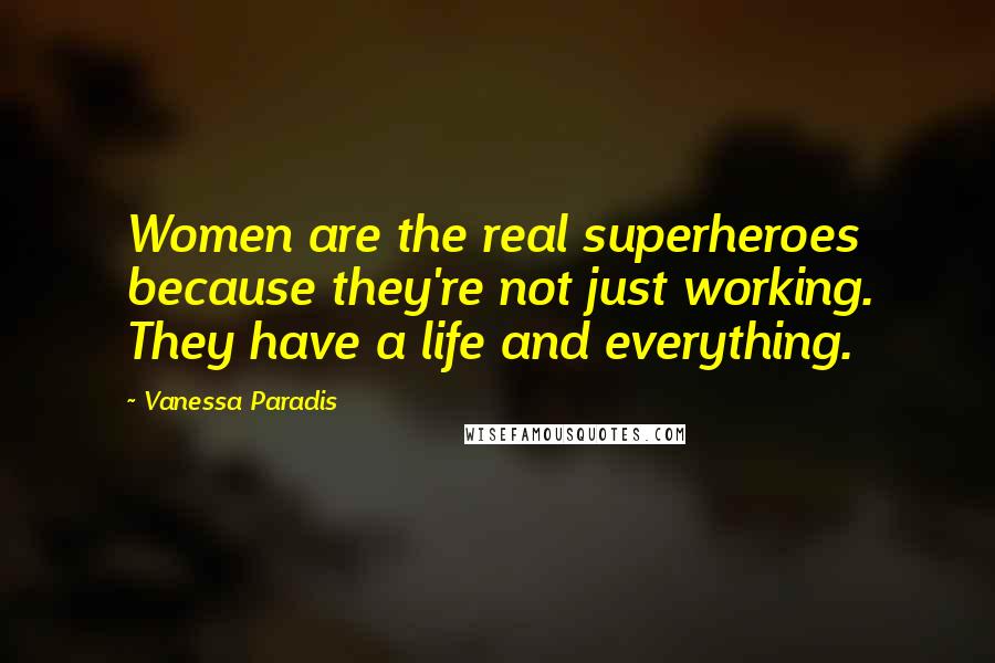 Vanessa Paradis Quotes: Women are the real superheroes because they're not just working. They have a life and everything.