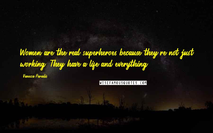 Vanessa Paradis Quotes: Women are the real superheroes because they're not just working. They have a life and everything.