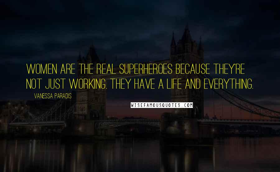 Vanessa Paradis Quotes: Women are the real superheroes because they're not just working. They have a life and everything.